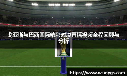 戈亚斯与巴西国际精彩对决直播视频全程回顾与分析