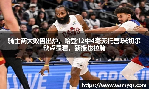 骑士两大败因出炉，哈登12中4毫无托言!米切尔缺点显着，新援也拉胯