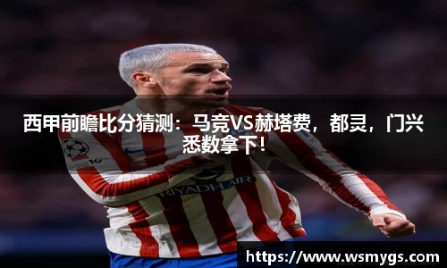 西甲前瞻比分猜测：马竞VS赫塔费，都灵，门兴悉数拿下！