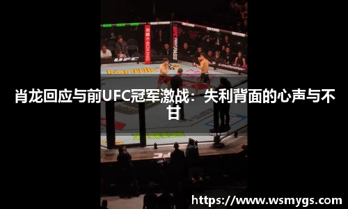 肖龙回应与前UFC冠军激战：失利背面的心声与不甘