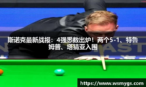 斯诺克最新战报：4强悉数出炉！两个5-1、特鲁姆普、塔猜亚入围
