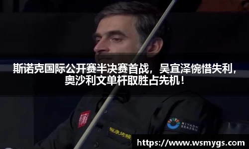 斯诺克国际公开赛半决赛首战，吴宜泽惋惜失利，奥沙利文单杆取胜占先机！