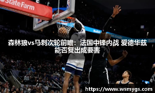 森林狼vs马刺次轮前瞻：法国中锋内战 爱德华兹能否复出成要害